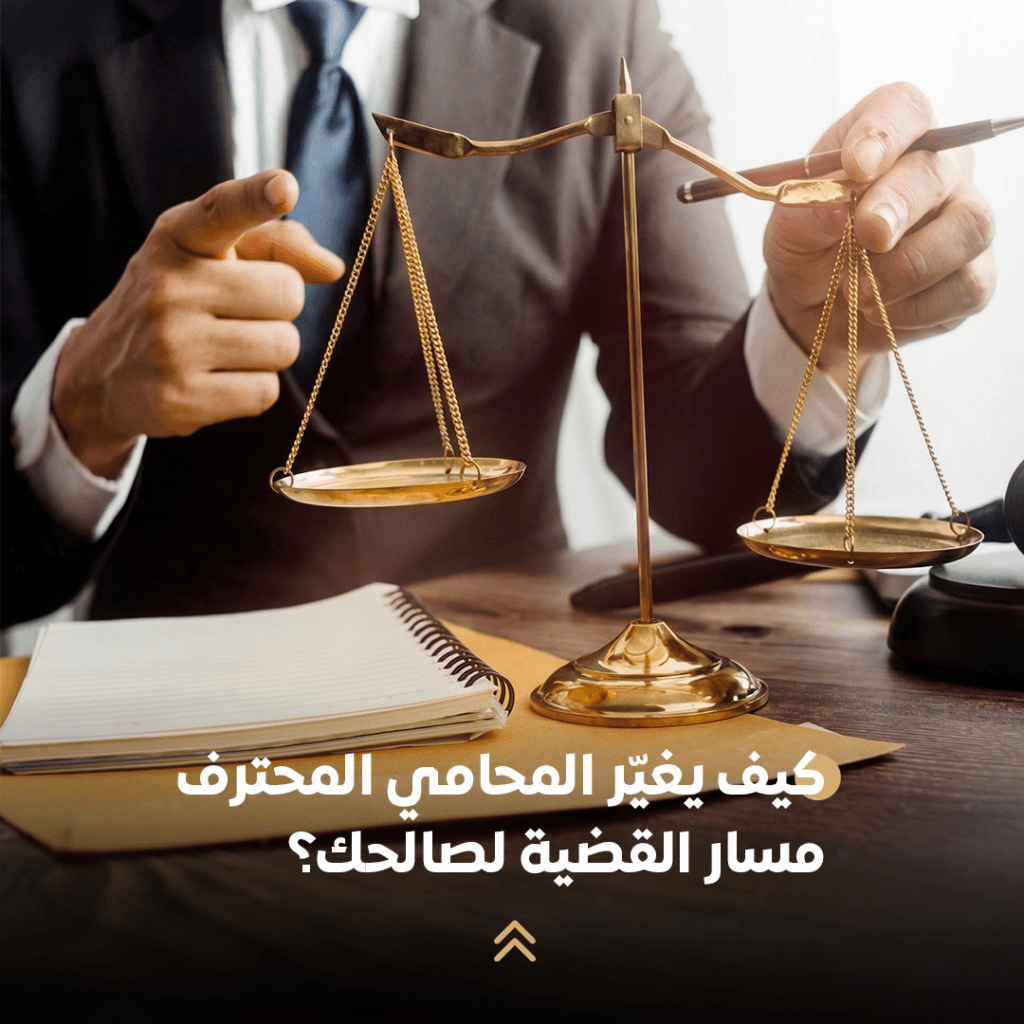 كيف يغيّر المحامي المحترف مسار القضية لصالحك؟