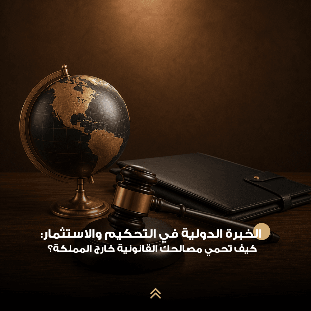 الخبرة الدولية في التحكيم والاستثمار كيف تحمي مصالحك القانونية خارج المملكة